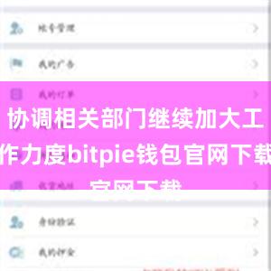 协调相关部门继续加大工作力度bitpie钱包官网下载