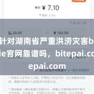 针对湖南省严重洪涝灾害bitpie官网靠谱吗，bitepai.com