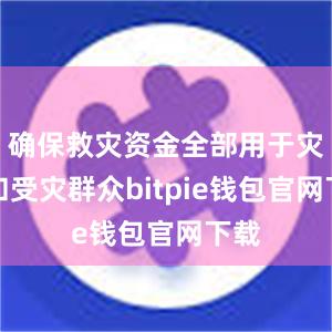 确保救灾资金全部用于灾区和受灾群众bitpie钱包官网下载