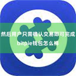 然后用户只需确认交易即可完成bitpie钱包怎么样