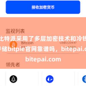 比特派采用了多层加密技术和冷钱包存储bitpie官网靠谱吗，bitepai.com