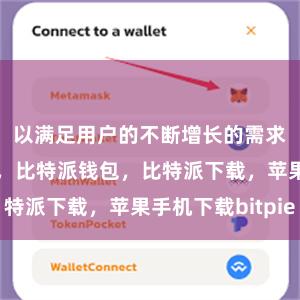 以满足用户的不断增长的需求比特派官网，比特派钱包，比特派下载，苹果手机下载bitpie