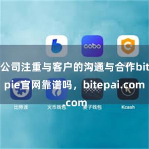 公司注重与客户的沟通与合作bitpie官网靠谱吗，bitepai.com