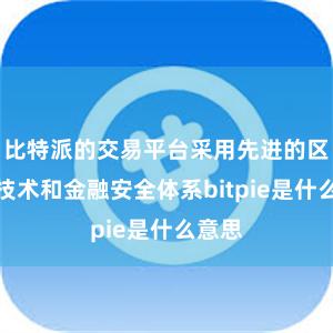 比特派的交易平台采用先进的区块链技术和金融安全体系bitpie是什么意思