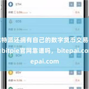 比特派还拥有自己的数字货币交易平台bitpie官网靠谱吗，bitepai.com