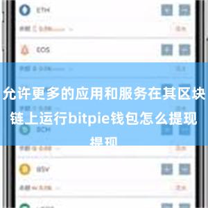 允许更多的应用和服务在其区块链上运行bitpie钱包怎么提现