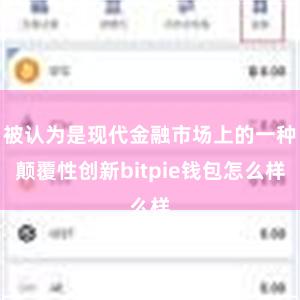 被认为是现代金融市场上的一种颠覆性创新bitpie钱包怎么样