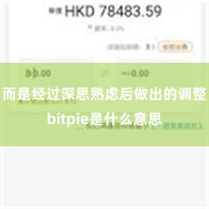 而是经过深思熟虑后做出的调整bitpie是什么意思